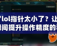 “l(fā)ol指針太小了？讓你瞬間提升操作精度的秘密武器！”