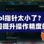“l(fā)ol指針太小了？讓你瞬間提升操作精度的秘密武器！”