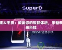 盛大手機(jī)：顛覆你的智能體驗(yàn)，革新未來科技