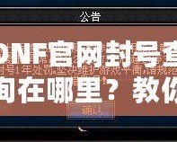 DNF官網(wǎng)封號(hào)查詢?cè)谀睦铮拷棠爿p松查詢賬號(hào)封禁信息