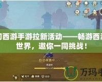 夢幻西游手游拉新活動——暢游西游新世界，邀你一同挑戰(zhàn)！