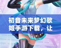 初音未來(lái)夢(mèng)幻歌姬手游下載，讓你與虛擬歌姬一起奏響音樂(lè)夢(mèng)想