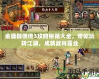 金庸群俠傳3攻略秘籍大全，帶你玩轉(zhuǎn)江湖，成就武林霸業(yè)