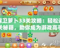 保衛(wèi)蘿卜33關(guān)攻略：輕松通關(guān)秘籍，助你成為游戲高手！