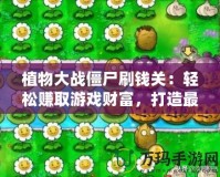 植物大戰(zhàn)僵尸刷錢關(guān)：輕松賺取游戲財富，打造最強防線