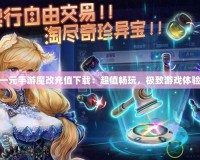 一元手游魔改充值下載：超值暢玩，極致游戲體驗(yàn)