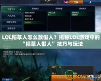 LOL稻草人怎么放假人？揭秘LOL游戲中的“稻草人假人”技巧與玩法