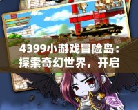 4399小游戲冒險(xiǎn)島：探索奇幻世界，開(kāi)啟無(wú)限冒險(xiǎn)！