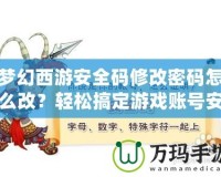 夢幻西游安全碼修改密碼怎么改？輕松搞定游戲賬號安全