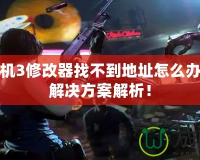 生化危機(jī)3修改器找不到地址怎么辦？詳細(xì)解決方案解析！