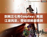 劍網(wǎng)三七秀Cosplay：再現(xiàn)江湖風(fēng)采，帶你領(lǐng)略最美劍俠世界