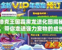 洛克王國(guó)霹靂龍進(jìn)化圖揭秘，帶你走進(jìn)強(qiáng)力寵物的成長(zhǎng)之路