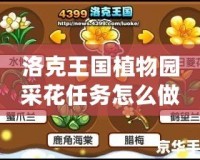 洛克王國植物園采花任務怎么做？詳盡攻略與技巧！