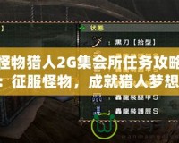 怪物獵人2G集會(huì)所任務(wù)攻略：征服怪物，成就獵人夢想！