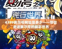 4399賽爾號網(wǎng)址是多少——帶你走進賽爾號的精彩世界