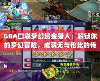 GBA口袋夢幻賞金獵人：解鎖你的夢幻冒險，成就無與倫比的傳奇！