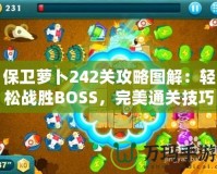 保衛(wèi)蘿卜242關(guān)攻略圖解：輕松戰(zhàn)勝BOSS，完美通關(guān)技巧大揭秘！