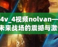 星際爭霸4v_4視頻nolvan——讓你體驗未來戰(zhàn)場的震撼與激情！