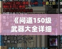 《問道150級武器大全詳細(xì)介紹：讓你暢享戰(zhàn)斗的巔峰體驗》