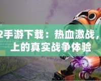 戰(zhàn)地2手游下載：熱血激戰(zhàn)，指尖上的真實(shí)戰(zhàn)爭(zhēng)體驗(yàn)