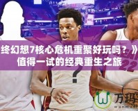 《最終幻想7核心危機重聚好玩嗎？》——值得一試的經(jīng)典重生之旅