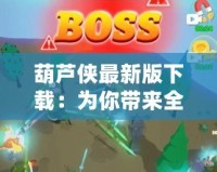 葫蘆俠最新版下載：為你帶來(lái)全新游戲體驗(yàn)的神器！