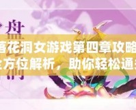 落花洞女游戲第四章攻略：全方位解析，助你輕松通關(guān)！
