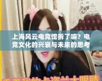上海風(fēng)云電競館拆了嘛？電競文化的興衰與未來的思考