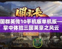 三國群英傳10手機版單機版——掌中體驗三國英豪之風(fēng)云