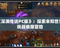 《深淵傳說PC版》：探索未知世界，挑戰(zhàn)極限冒險(xiǎn)