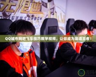 QQ城市網(wǎng)吧飛車(chē)技巧教學(xué)視頻，讓你成為賽道王者！
