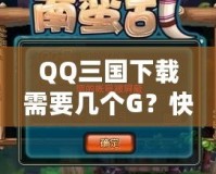 QQ三國(guó)下載需要幾個(gè)G？快速下載和流暢體驗(yàn)的完美攻略