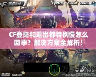 CF登陸和退出都特別慢怎么回事？解決方案全解析！