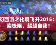 夢幻西游之化境飛升2015：探索極限，超越自我！