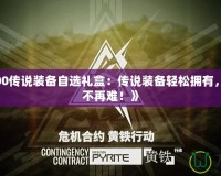 《DNF100傳說裝備自選禮盒：傳說裝備輕松擁有，戰(zhàn)力提升不再難！》