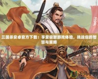 三國殺安卓官方下載：享受極致游戲體驗，挑戰(zhàn)你的智慧與策略
