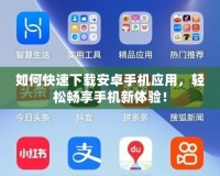 如何快速下載安卓手機應(yīng)用，輕松暢享手機新體驗！