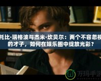托比·瑞格波與杰米·坎貝爾：兩個(gè)不容忽視的才子，如何在娛樂圈中綻放光彩？