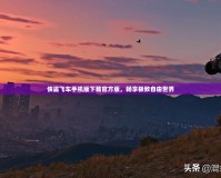 俠盜飛車手機版下載官方版，暢享極致自由世界