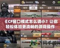《CF窗口模式怎么調??？讓你輕松體驗更流暢的游戲操作！》