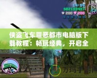 俠盜飛車罪惡都市電腦版下載教程：暢玩經(jīng)典，開啟全新冒險(xiǎn)之旅