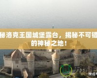 探秘洛克王國城堡露臺，揭秘不可錯過的神秘之地！