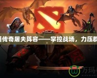 刀塔傳奇屠夫陣容——掌控戰(zhàn)場，力壓群雄！