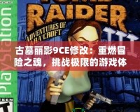古墓麗影9CE修改：重燃冒險之魂，挑戰(zhàn)極限的游戲體驗