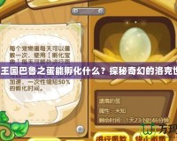 洛克王國巴魯之蛋能孵化什么？探秘奇幻的洛克世界！