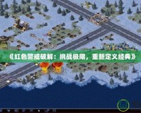《紅色警戒破解：挑戰(zhàn)極限，重新定義經(jīng)典》