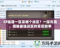 CF福建一區(qū)是哪個(gè)戰(zhàn)區(qū)？一探究竟，揭秘最強(qiáng)戰(zhàn)區(qū)的背后故事