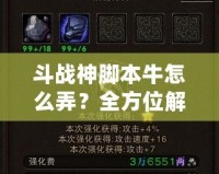 斗戰(zhàn)神腳本牛怎么弄？全方位解密打造最強游戲體驗