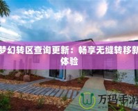 夢幻轉(zhuǎn)區(qū)查詢更新：暢享無縫轉(zhuǎn)移新體驗(yàn)