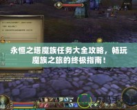 永恒之塔魔族任務(wù)大全攻略，暢玩魔族之旅的終極指南！